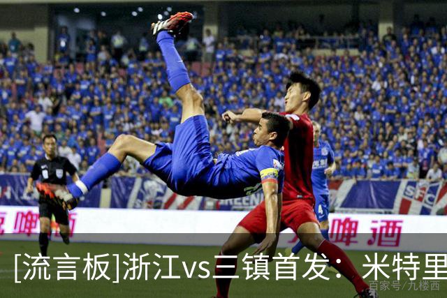 [流言板]浙江vs三镇首发：米特里策PK绍尔，陶强龙、李昂出战